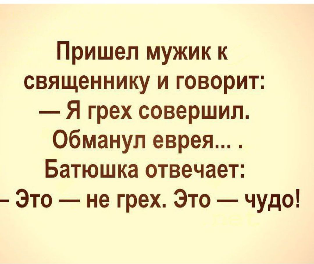 Пришел мужик к священнику и говорит Я грех совершил обманул еврея Батюшка отвечает Это не грех Это чудо