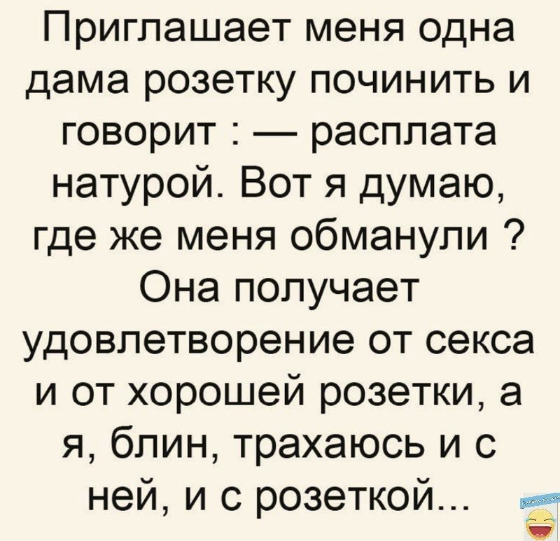 Приглашает меня одна дама розетку починить и говорит расплата натурой Вот я думаю где же меня обманули Она получает удовлетворение от секса и от хорошей розетки а я блин трахаюсь и с ней и с розеткой 9