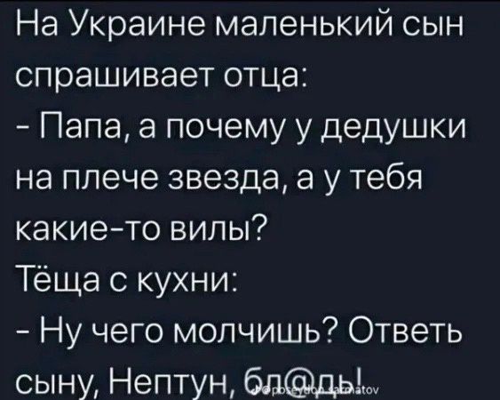 На Украине маленький сын спрашивает отца Папа а почему у дедушки на плече звезда 3 у тебя какието вилы Тёща с кухни Ну чего молчишь Ответь сыну Нептун