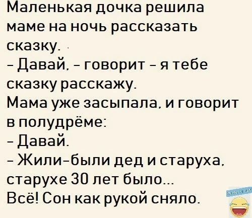 Маленькая ДОЧКЗ решила маме на НОЧЬ раССКЭЗЭТЬ сказку Давай говорит я тебе сказку расскажу Мама уже засыпала и говорит в попудрёме Давай Жипиибыпи дед и старуха старухе 30 лет было Всё Сон как рукой сняло