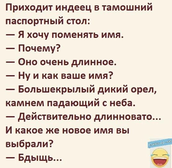 Приходит индеец в тамошний паспортный стол Я хочу поменять имя Почему Оно очень длинное Ну и как ваше имя Большекрылый дикий орел камнем падающий с неба действительно длинновато И какое же новое имя вы выбрали Бдыщь