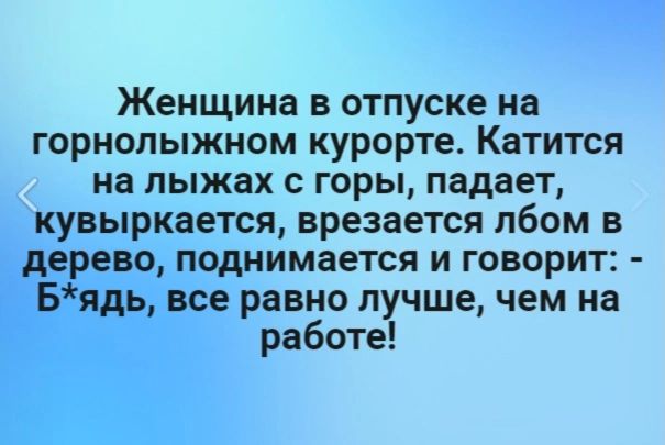 Женщина в отпуске на горнолыжном курорте Катится на лыжах с горы падает кувыркается врезается лбом в дерево поднимается и говорит Бядь все равно лучше чем на работе