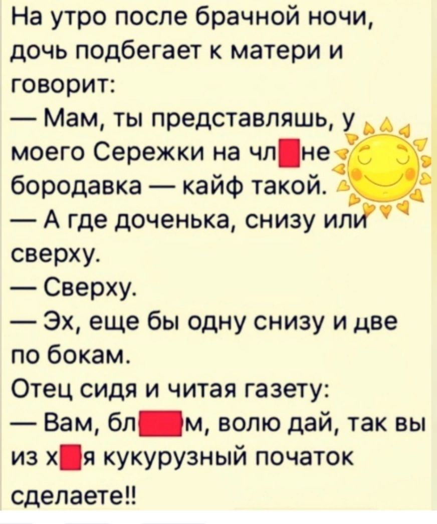 На утро после брачной ночи дочь подбегает матери и говорит Мам ты представляшь у моего Сережки на чпне бородавка кайф такой А где доченька снизу ит сверху Сверху Эх еще бы одну снизу и две по бокам Отец сидя и читая газету Вам бп м волю дай так вы из хя кукурузный початок сделаете