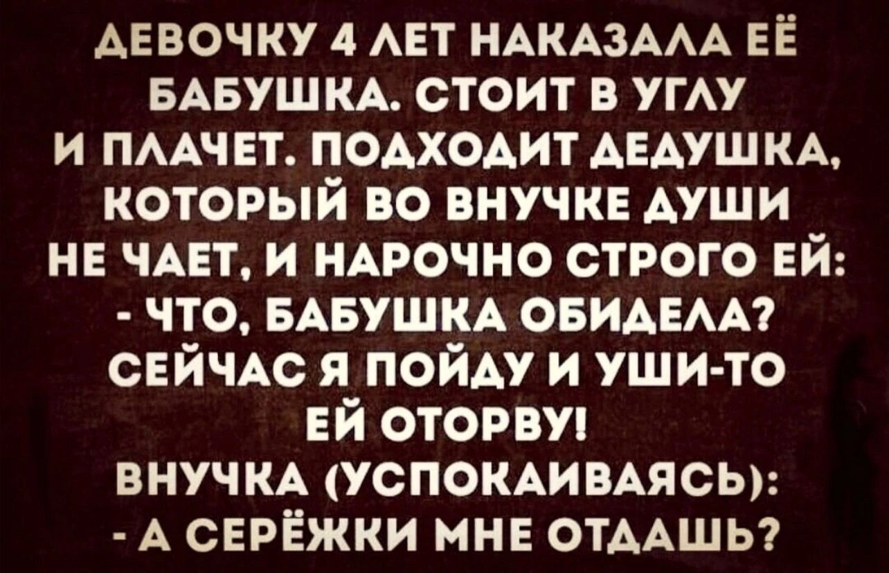 АЕВОЧКУ 4 АЕТ НАКАЗААА её БАБУШКА стоит в УГАУ и пмч вт подхошт АЕАУШ кА который во внучкЕ души не чит и НАРОЧНО строго Ей что БАБУШКА ОБИАЕАА СЕЙЧАС я пойду и уши то ЕЙ оторви внучм УСПОКАИВАЯСЫ А серёжки мн ОТААШЬ