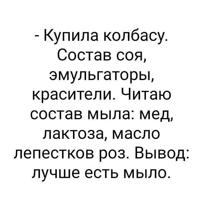 Купила колбасу Состав соя эмульгаторы красители Читаю состав мыла мед лактоза масло лепестков роз Вывод лучше есть мыло