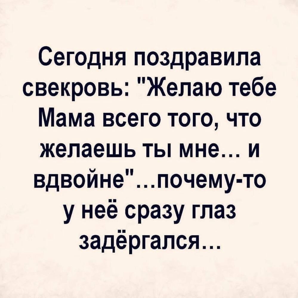 Сегодня поздравила свекровь Желаю тебе Мама всего того что желаешь ты мне и вдвойнепочему то у неё сразу глаз задёргапся