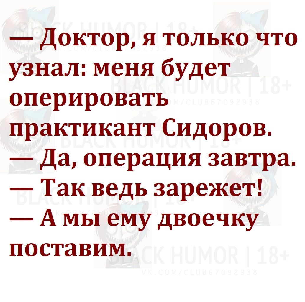 Доктор я только что узнал меня будет оперировать практикант Сидоров Да операция завтра Так ведь зарежет А мы ему двоечку поставим