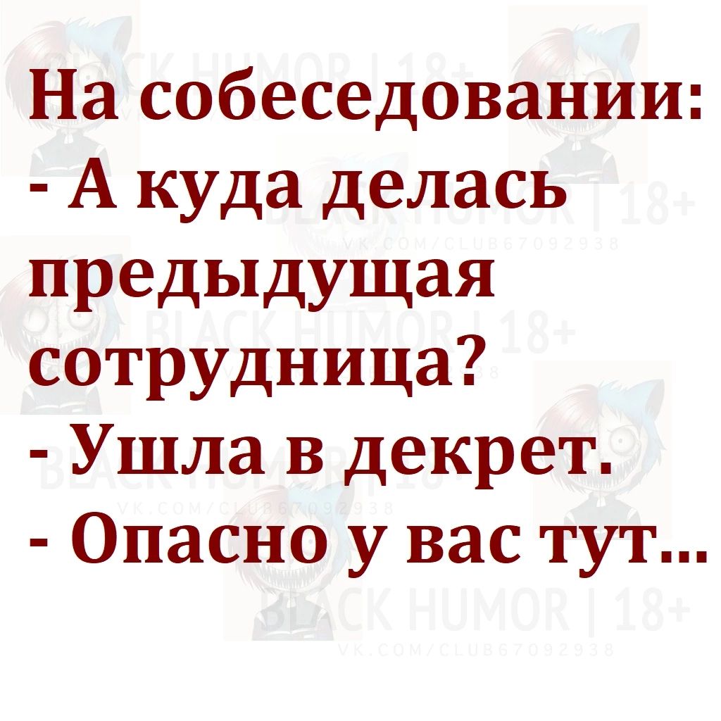 На собеседовании А куда делась предыдущая сотрудница Ушла в декрет Опасно у вас тут