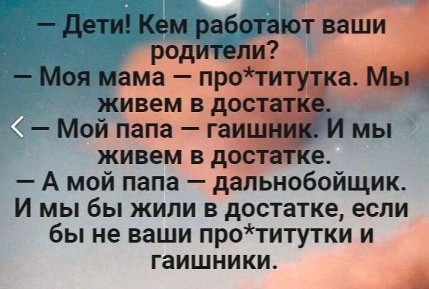 дети Кем работают ваши роди Моя мама пр живем в до Мой папа гаи живем в до А мой папа дальнобойщик И мы бы жили в достатке если бы на ваши протитутки и гаишники