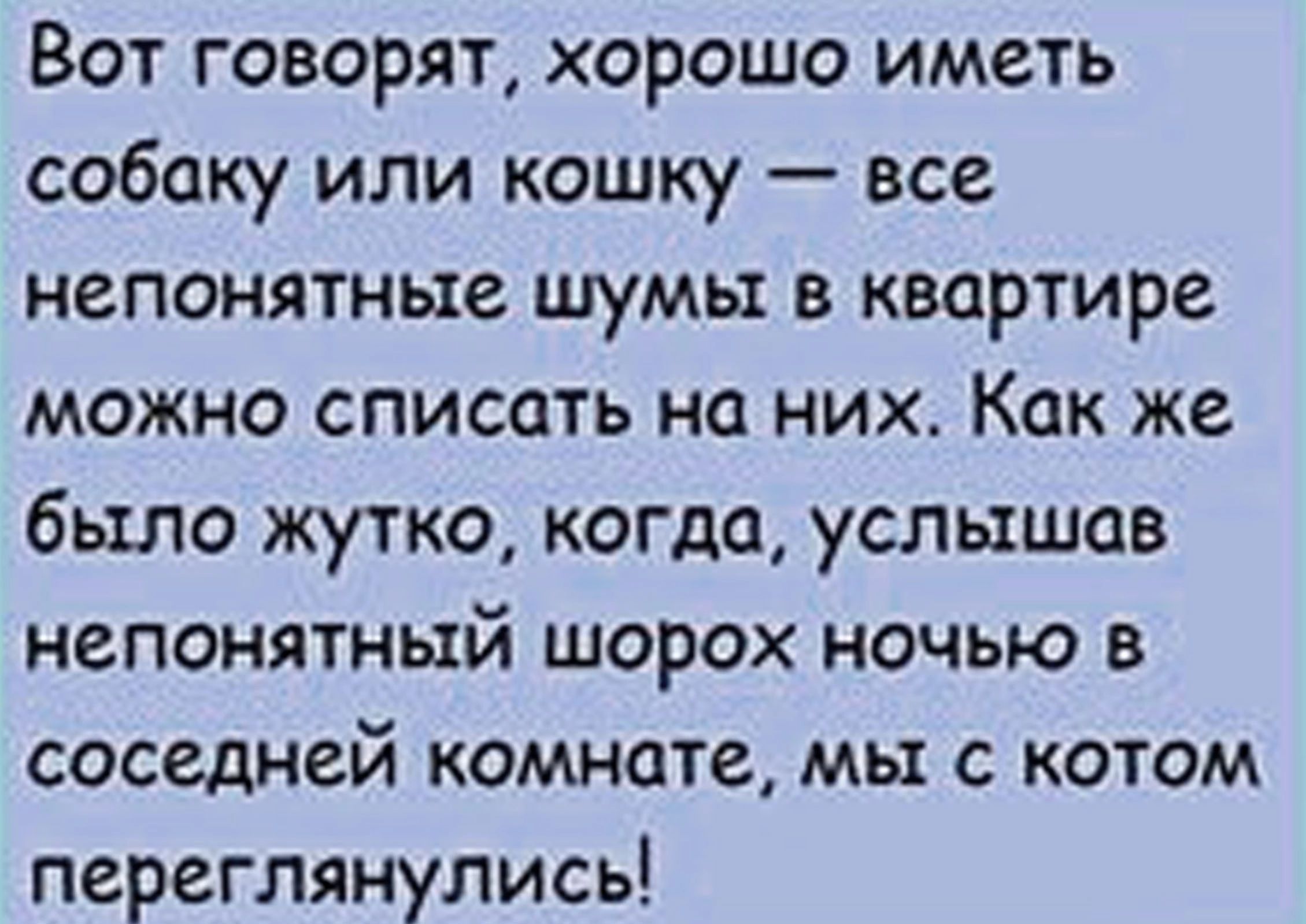 Вот говорят хорошо иметь собаку или кошку все непонятные шумы в квартире можно списать но ни_ Как же было жутко когда услышав непонятный шорох ночью в соседней комнате мы с котом переглянулись