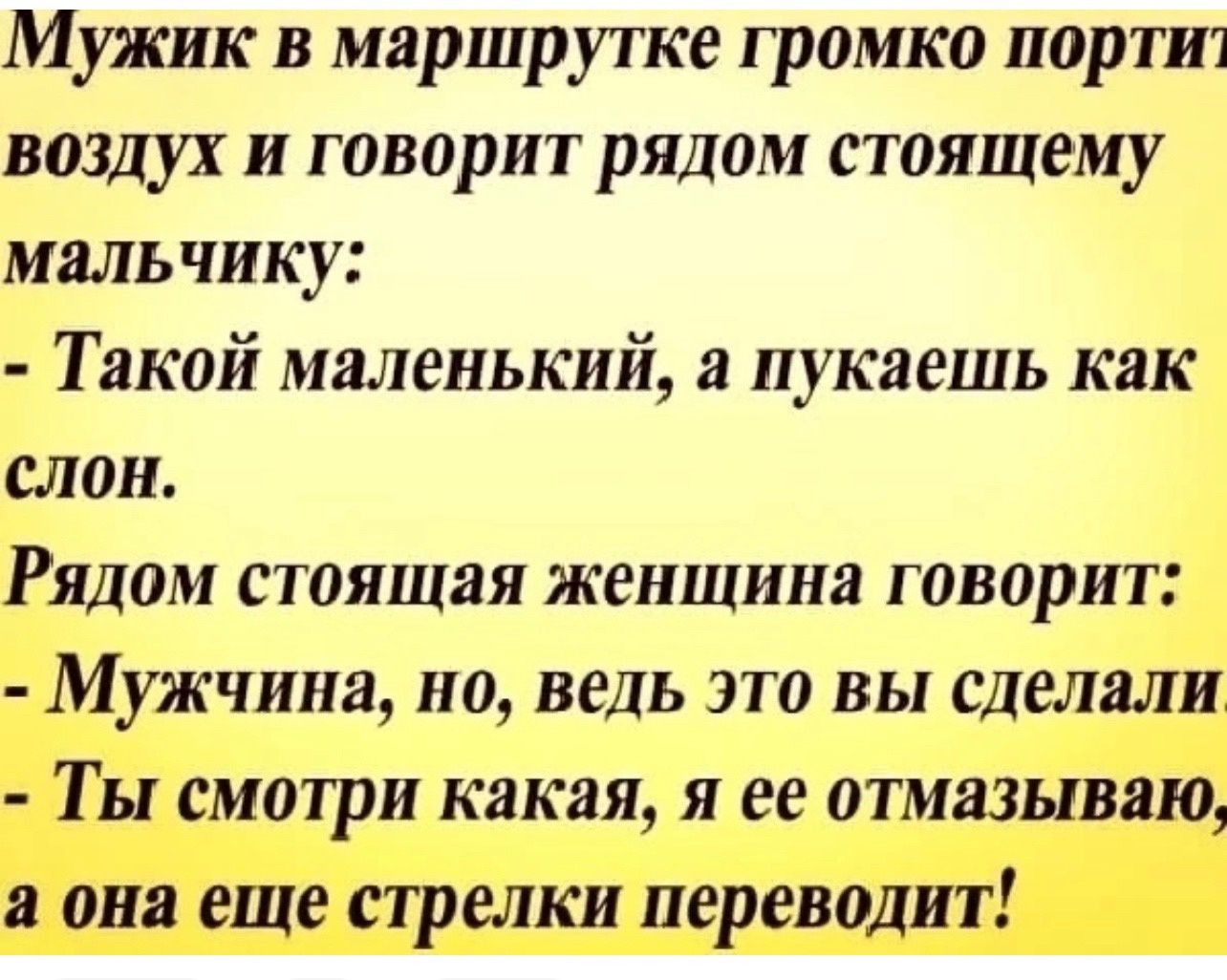 Мужик в маршрутке громко портят воздух и говорит рядом стоящему мальчику Такой маленький а пукаешь как слон Рядом стоящая женщина говорит Мужчина но ведь это вы сделали Ты смотри какая я ее отмазываю а она еще стрелки переводит