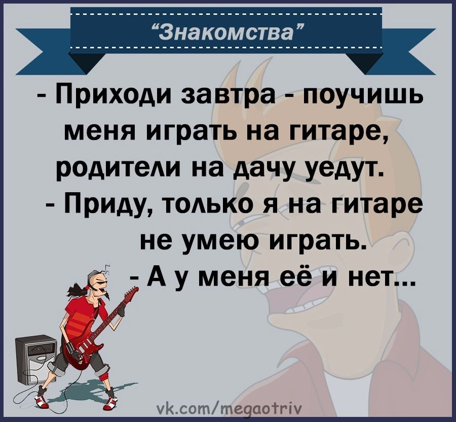 Знакомства Приходи завтра поучишь меня играть на гитаре родители на дачу уедут Приду только я на гитаре не умею играть Ау меня её и нет УКсоттедаоту