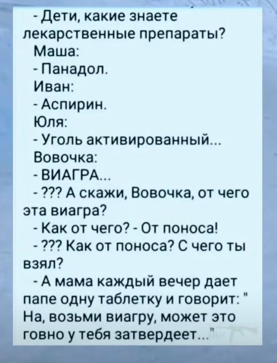 Дети какие знаете лекарственные препараты Маша Панадол Иван Аспирин Юля Уголь активированный Вовочка ВИАГРА 32 А скажи Вовочка от чего эта виагра Как от чего От поноса 3 Как от поноса С чего ты взял А мама каждый вечер дает папе одну таблетку и говорит На возьми виагру может это говно утебя затвердее