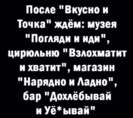 После Вкусно и Точка ждём музея Погляди и иди цирюльню Взлохматит и хватит магазин Нарядно и Ладно бар Дохлёбывай и Уё ывай