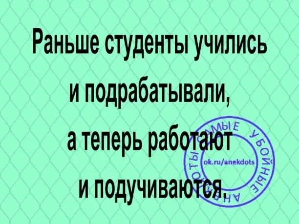 Раньше студенты учились и подрабатывали атеперь работект и подучива ё 0 оыа УЙ