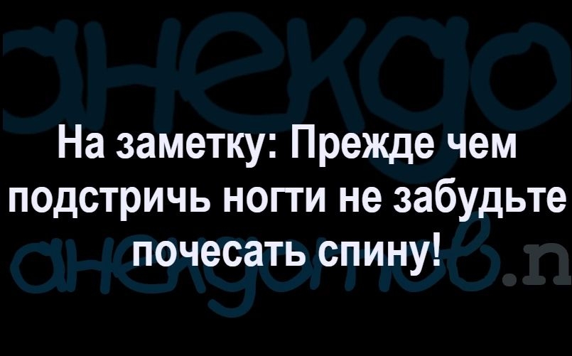 На заметку Прежде чем подстричь ногти не забудьте почесать спину