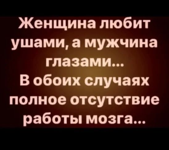 Женщина любит ушами а мужчина глазами В обоих случаях полное отсутствие работы мозга