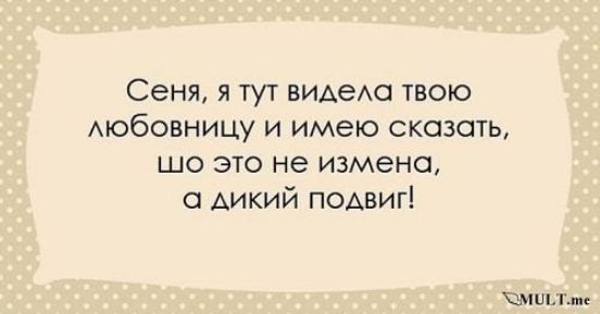 Сеня я тут видела твою любовницу и имею сказать шо это не измена а дикий подвиг ХМ тте