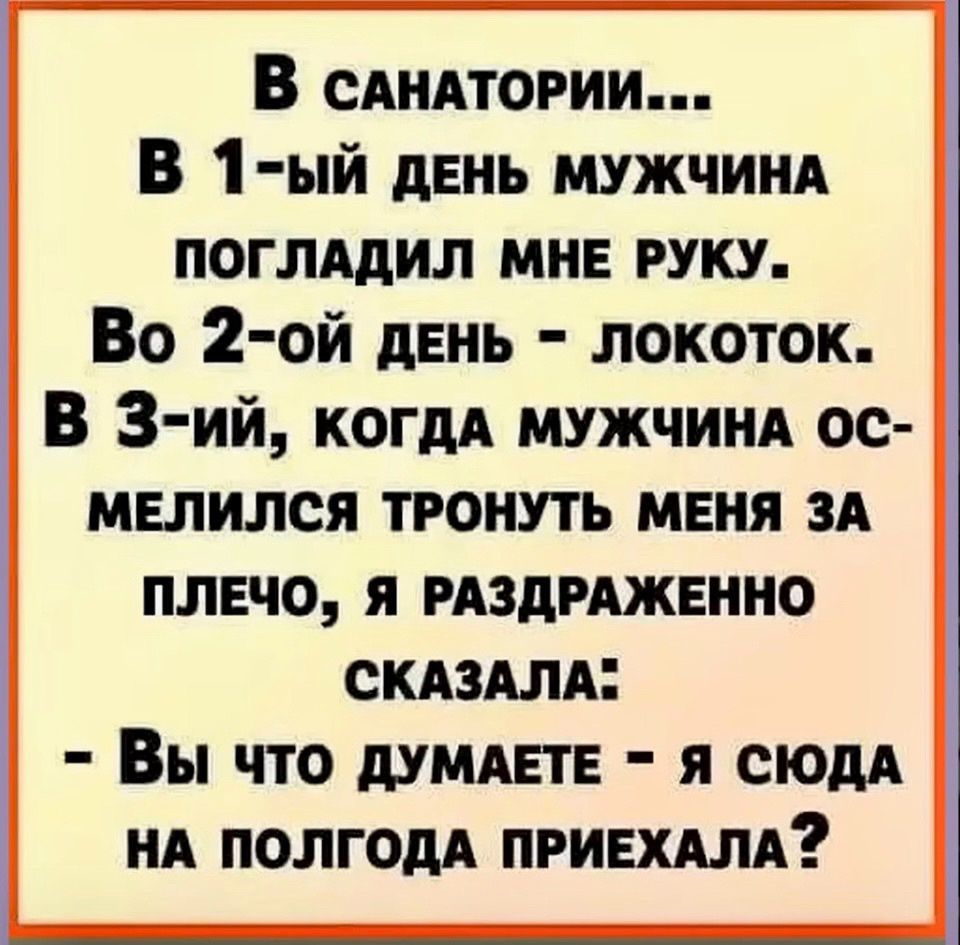 В саАНАТОРИИ В 1 Ый ДЕНЬ МУЖЧИНА ПОГЛАДИЛ МНЕ РУКУ Во 2 0ой дЕнь ЛОКОТОоК В 3 ий когдА МУЖЧИНА ОС МЕЛИЛСЯ ТРОНУТЬ МЕНЯ ЗА ПЛЕЧО Я РАЗДРАЖЕННО СКАЗАЛА Вы что ДУМАЕТЕ Я СЮДА НА ПОЛГОДА ПРИЕХАЛА