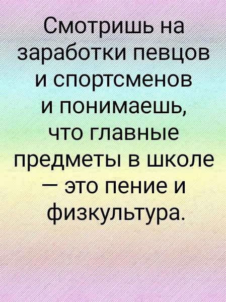 Смотришь на заработки певцов и спортсменов и понимаешь что главные предметы в школе это пение и физкультура