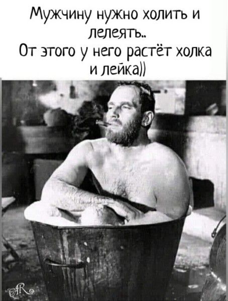 Мужчине нужно холить и лелеять.. От этого у него растёт холка и лейка))