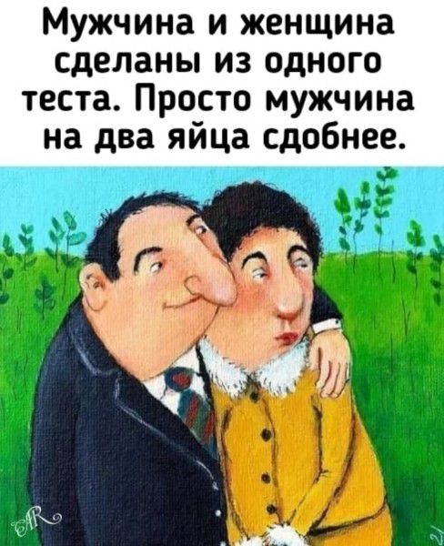 Мужчина и женщина сделаны из одного теста. Просто мужчина на два яйца сдобнее.