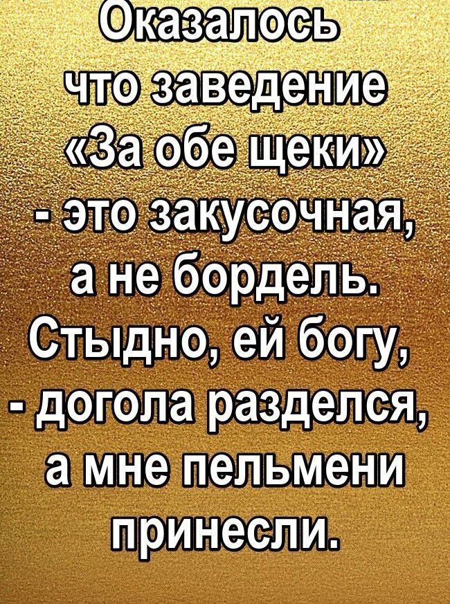 Оказалось что заведение «За обе щеки» - это закусочная, а не бордель. Стыдно, ей богу, - догола разделся, а мне пельмени принесли.