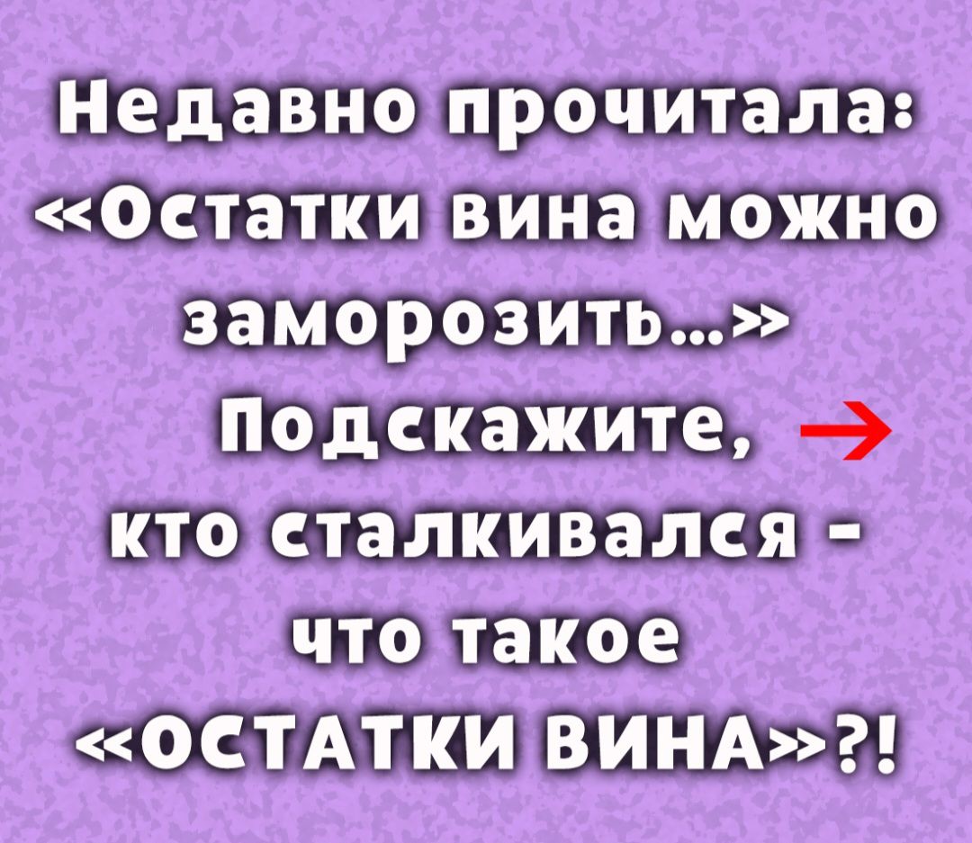 Недавно прочитала: «Остатки вина можно заморозить...» Подскажите, кто сталкивался - что такое «ОСТАТКИ ВИНА»?!