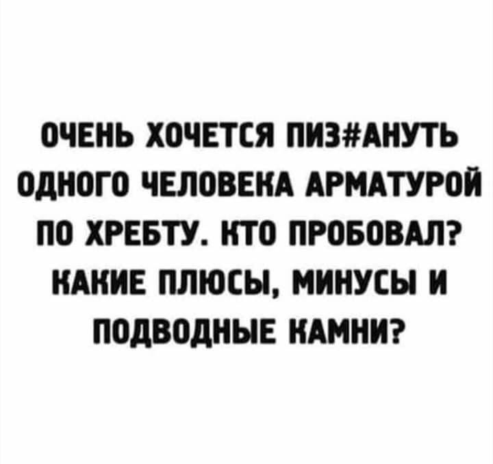 ОЧЕНЬ ХОЧЕТСЯ ПИЗ#АНУТЬ ОДНОГО ЧЕЛОВЕКА АРМАТУРОЙ ПО ХРЕБТУ. КТО ПРОБОВАЛ? КАКИЕ ПЛЮСЫ, МИНУСЫ И ПОДводНЫЕ КАМНИ?