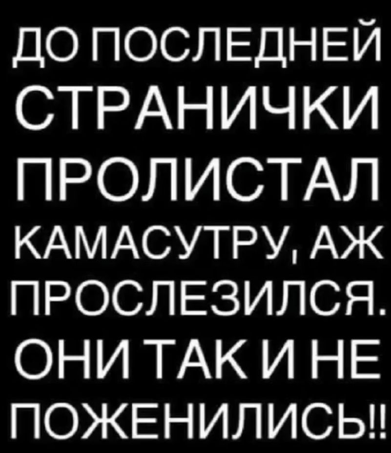 ДО ПОСЛЕДНЕЙ СТРАНИЧКИ ПРОЛИСТАЛ КАМАСТРУ, АЖ ПРОСЛЕЗИЛСЯ. ОНИ ТАК И НЕ ПОЖЕНИЛИСЬ!!