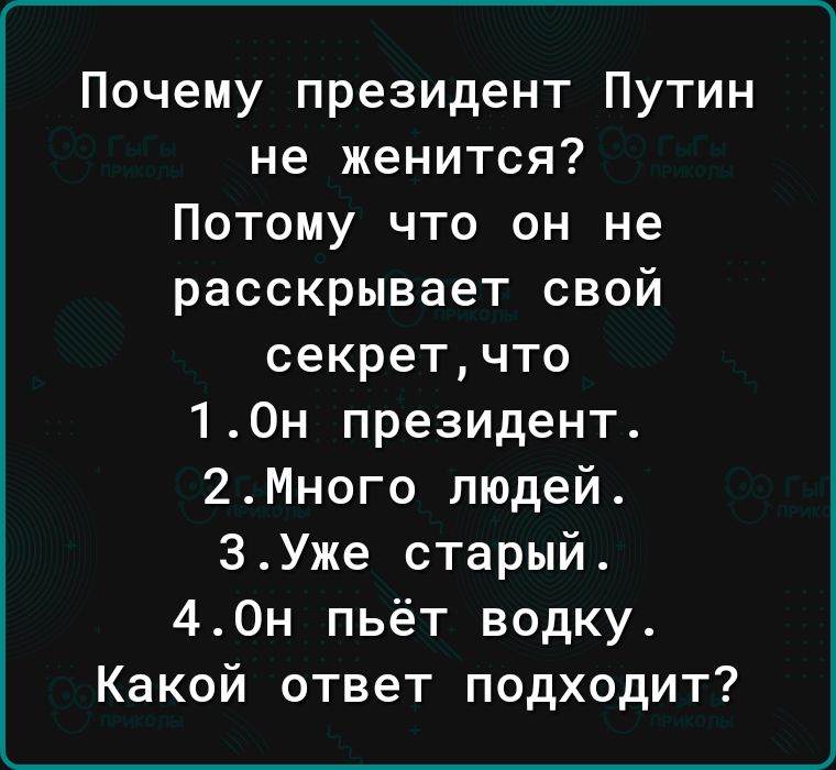 Почему президент Путин не женится Потому что он не расскрывает свой секретчто 10н президент 2Много людей ЗУже старый 40н пьёт водку Какой ответ подходит