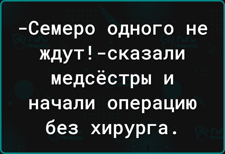 Семеро одного не ждут сказали медсёстры и начали операцию без хирурга