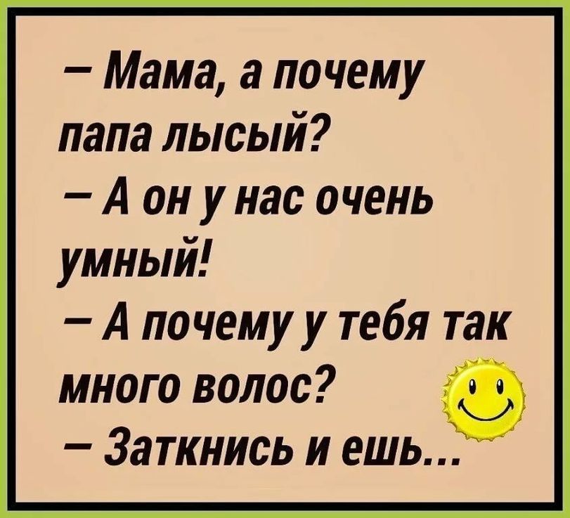 Мама а почему папа лысый А он у нас очень умный А почему у тебя так много волос Заткнись и ешь