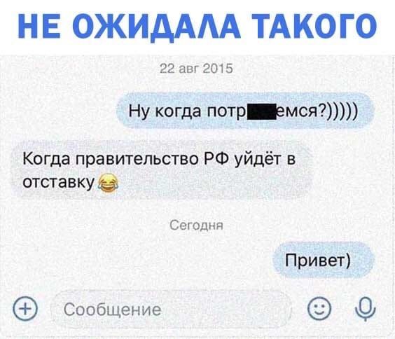 НЕ ОЖИДААА ТАКО ГО 22 авг 2015 Ну когда потр_емся Когда правительство РФ уйдёт в отставку СОГОДНП Привет Сообщение