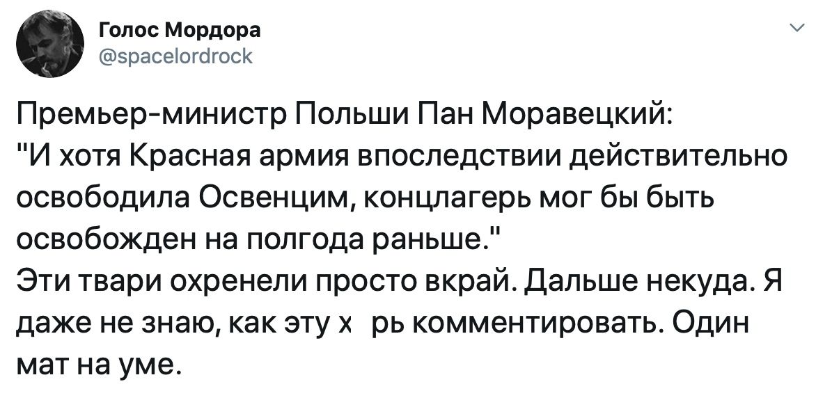 _ Голос Мордора зрасеіогбгоск Премьер министр Польши Пан Моравецкий И хотя Красная армия впоследствии действительно освободила Освенцим концлагерь мог бы быть освобожден на полгода раньше Эти твари охренели просто вкрай Дальше некуда Я даже не знаю как эту х рь комментировать Один мат на уме