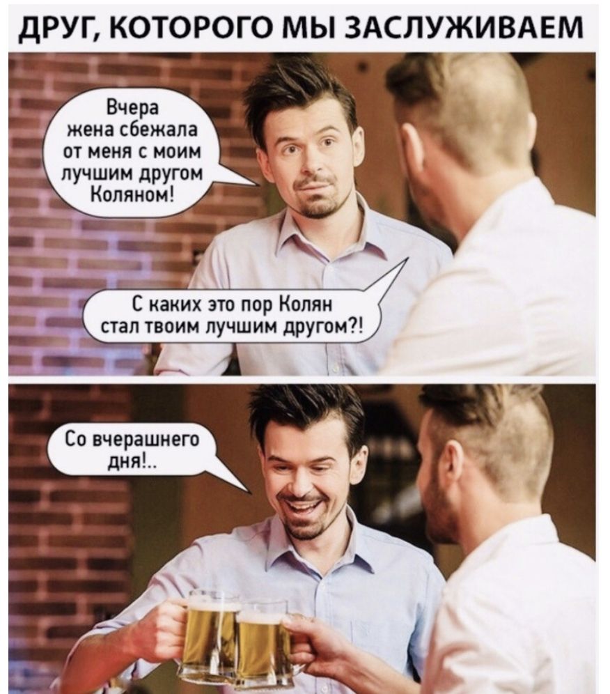 ДРУГ КОТОРОГО МЫ ЗАСЛУЖИВАЕМ _ ДЦ _ Вчера жена сбежала от меня с моим _ лучшим другом Копяном Д С каких это пор Колян стал твоим лучшим другом