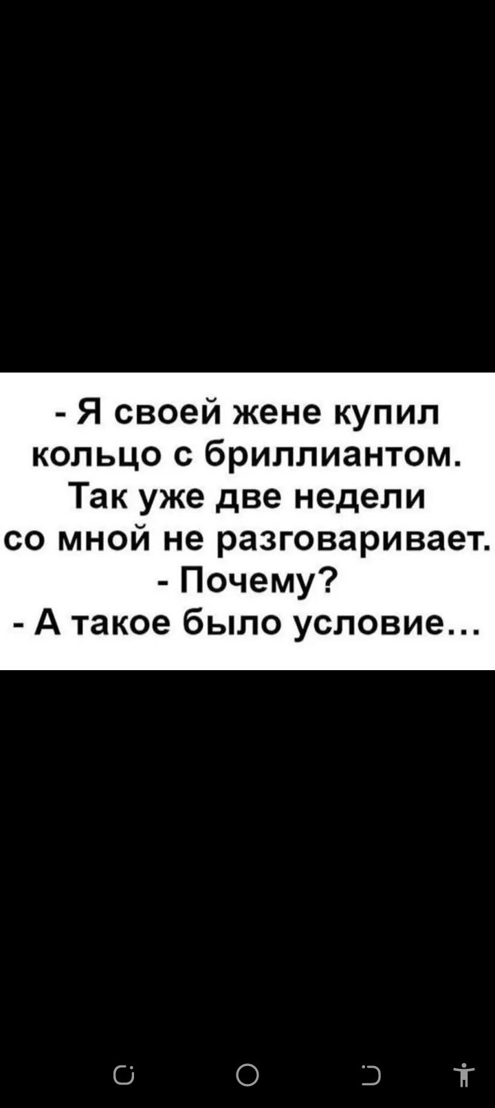 - Я своей жене купил кольцо с бриллиантом. Так уже две недели со мной не разговаривает. - Почему? - А такое было условие...