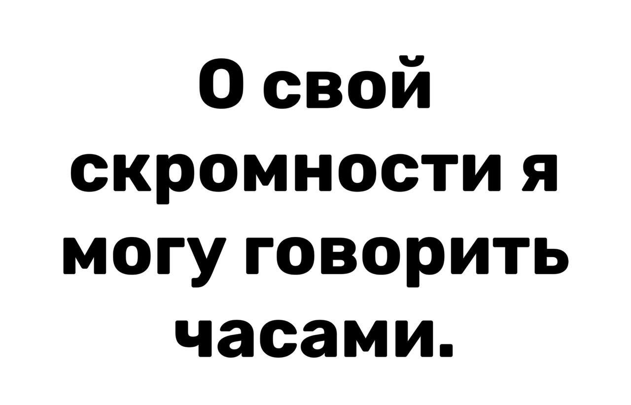 0 свой скромности я могу говорить часами