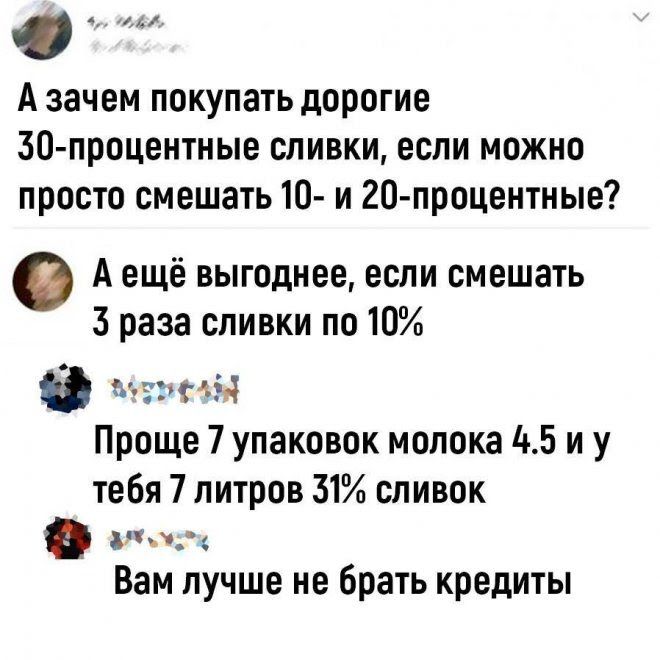 А зачем покупать дорогие ЭтО процентные оливки если можно просто смешать 10 и 20 процентные А ещё выгоднее если смешать 3 раза сливки по 10 т МН Проще 7 упаковок молока 5 и у тебя 7 литров 31 сливок о Вам лучше не брать кредиты