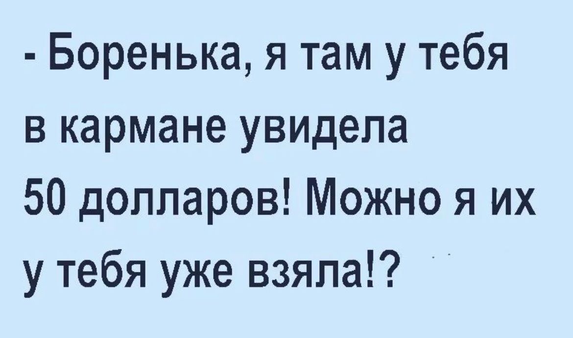 Боренька я там у тебя в кармане увидела 50 долларов Можно я их у тебя уже взяла