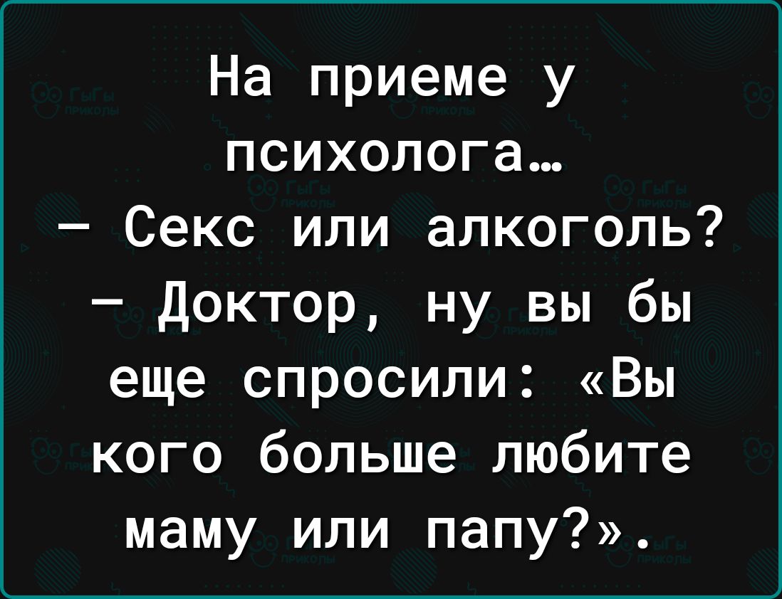 На приеме у психолога Секс или алкоголь Доктор ну вы бы еще спросили Вы  кого больше любите маму или папу - выпуск №1653265