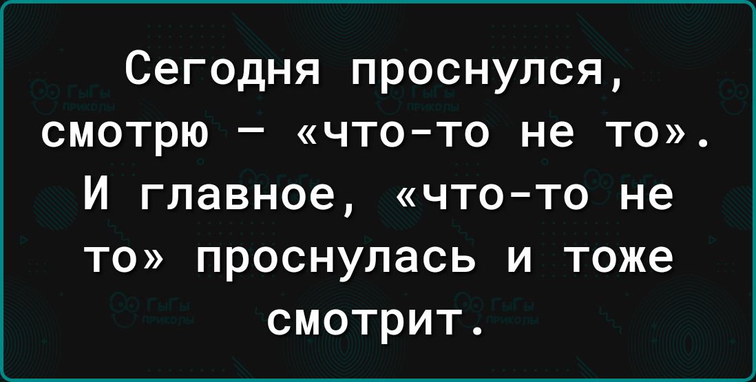 Сегодня проснулся смотрю что то не то И главное что то не то проснулась и тоже смотрит