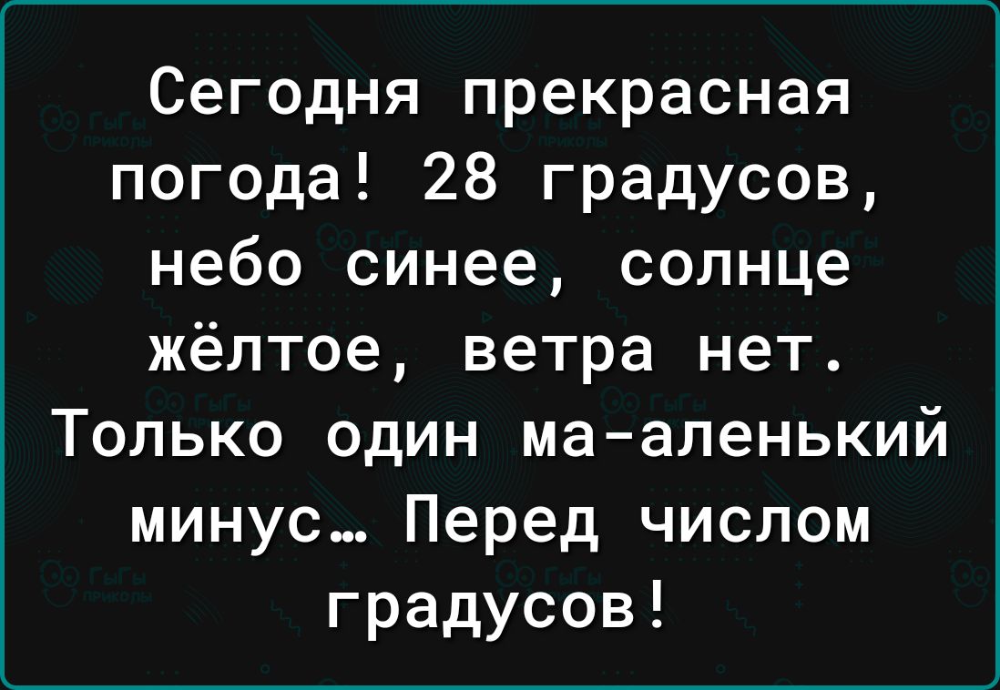 Сегодня прекрасная погода 28 градусов небо синее солнце жёлтое ветра нет Только один ма аленький минус Перед числом градусов