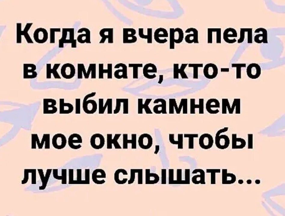 Когда я вчера пела в комнате кто то выбил камнем мое окно чтобы лучше слышать