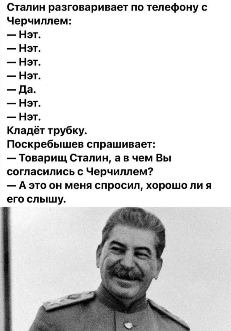 Сталин разговаривает по телефону с Черчилпем Нэт Нэт Нэт Нэт да Нэт Н Кладёт трубку Поскребышев спрашивает Товарищ Сталин а в чем Вы согласились Черчиппем А это он меня спросил хорошо ли я его слышу