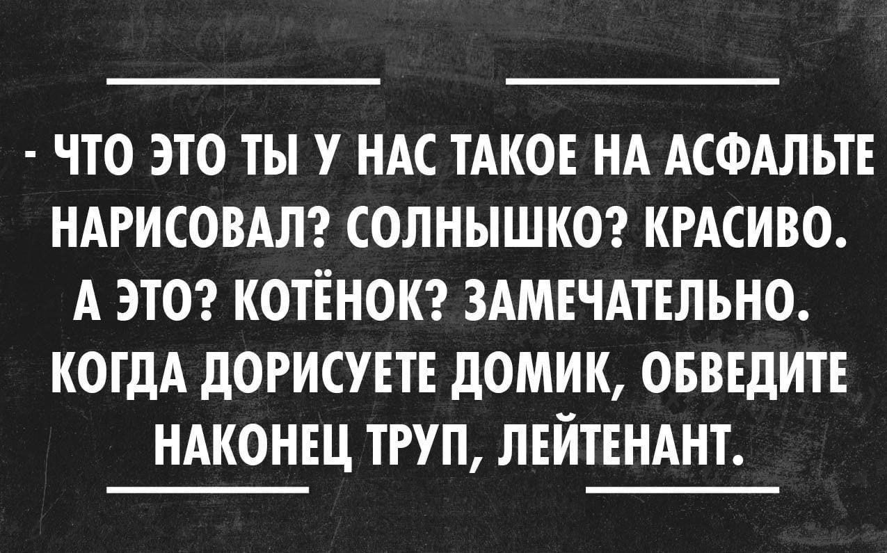 іТО ЭТО ТЫ У НАС ТАКОЕ НА АСФАЛЬТ НАРИСОВАЛ СОЛНЫШКО КРАСИВО А ЭТО КОТЁНОК ЗАМЕЧАТЕЛЪНО КОГДА дОРИСУЕТЕ д0МИК ОБВЕдИТЕ НАКОНЕЦ ТРУП ЛЕЙТЕНАНТ