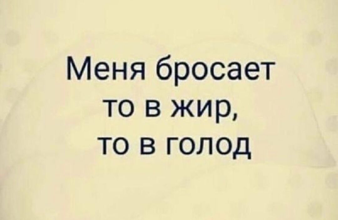 Меня бросает то в жир то в голод