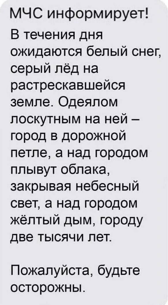 МЧС информирует В течения дня ожидаются белый снег серый лёд на растрескавшейся земле Одеялом лоскутным на ней город в дорожной петле а над городом плывут облака закрывая небесный свет а над городом жёлтый дым городу две тысячи лет Пожалуйста будьте осторожны