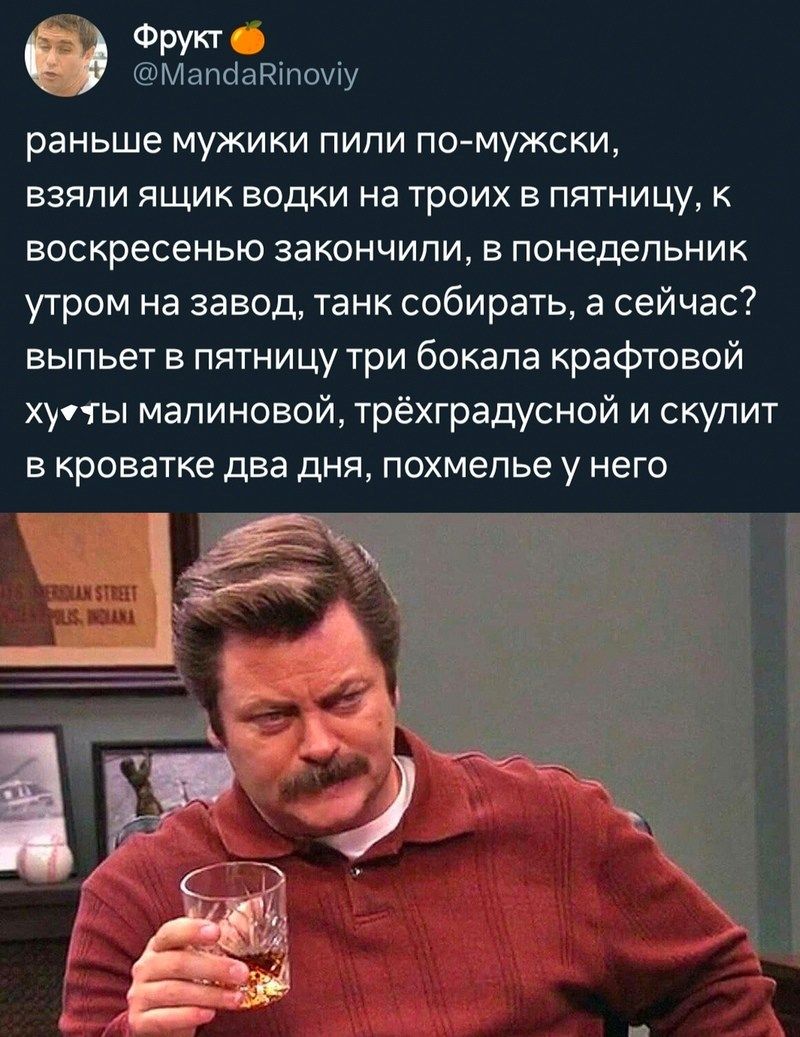 Фрукт Мапаадіпшіу раньше мужики пипи псд мужски взяпи ящик водки на троих в пятницу к воскресенью закончили в понедельник утром на завод танк собирать а сейчас выпьет в пятницу три бокала крафтовой хиты малиновой трёхградусной и скупит в кроватке два дня похмелье у него