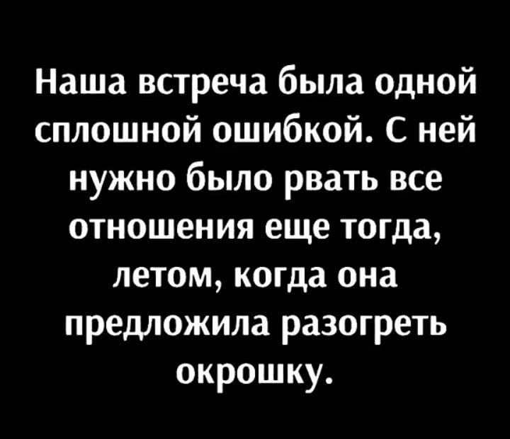 Наша встреча была одной сплошной ошибкой С ней нужно было рвать все отношения еще тогда летом когда она предложила разогреть окрошку